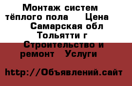 Монтаж систем  “тёплого пола“. › Цена ­ 200 - Самарская обл., Тольятти г. Строительство и ремонт » Услуги   